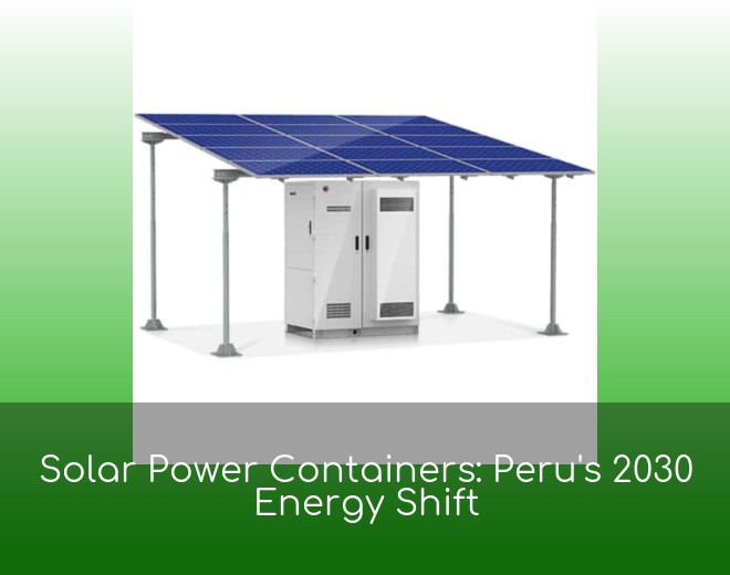 Solar Power Containers: Peru's 2030 Energy Shift